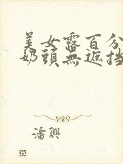 美女露百分百双奶头无遮挡