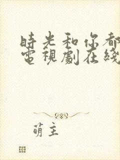 时光和你都很甜电视剧在线观看免费