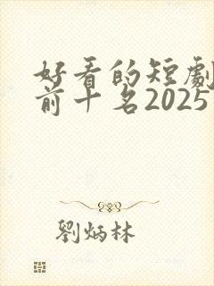 好看的短剧推荐前十名2025