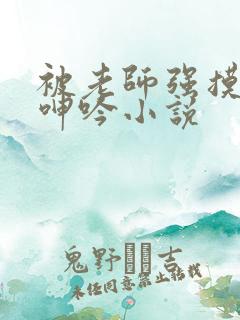 被老师强摸双乳呻吟小说