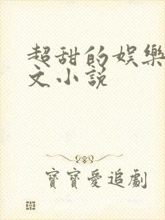 超甜的娱乐圈宠文小说