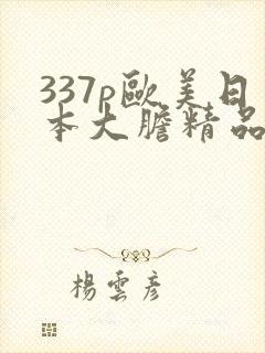 337p欧美日本大胆精品色噜噜