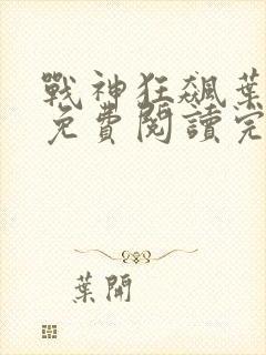 战神狂飙叶无缺免费阅读完整版