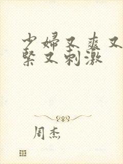 少妇又爽又色又紧又刺激