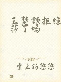 王楚钦拒绝孙颖莎了吗