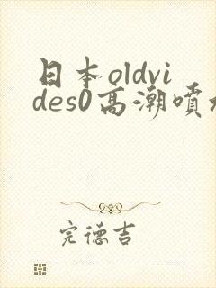 日本oldvides0高潮喷水