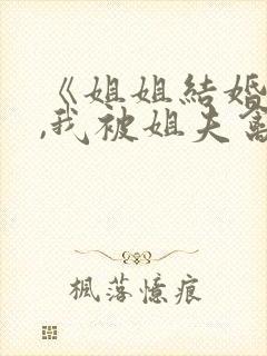 《姐姐结婚当晚,我被姐夫禽了