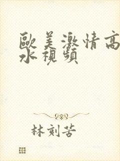 欧美激情高潮喷水视频