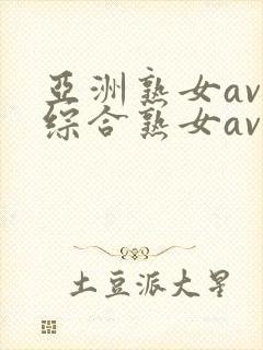 亚洲熟女av和综合熟女av