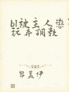 bl被主人惩罚玩弄调教