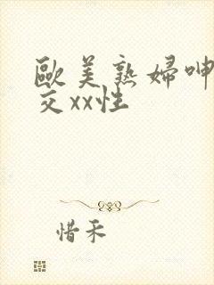 欧美熟妇呻吟猛交xx性