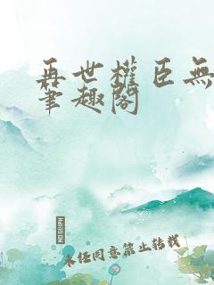 再世权臣无删减笔趣阁