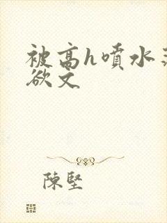 被高h喷水荡肉欲文