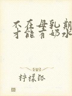 不在母乳期怎么才能有奶水