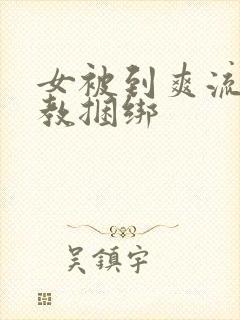 女被到爽流片调教捆绑