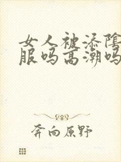 女人被添阴蒂舒服吗高潮吗