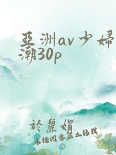 亚洲av少妇高潮30p
