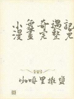 小舞奇遇记3d漫画完整免费下拉式