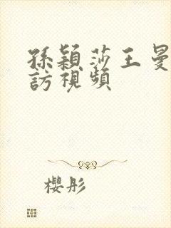 孙颖莎王曼昱采访视频