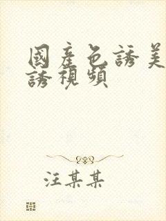 国产色诱美女引诱视频