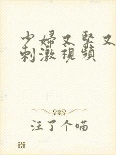 少妇又紧又爽又刺激视频