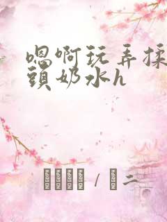 嗯啊玩弄揉捏奶头奶水h