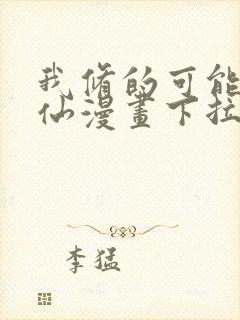 我修的可能是假仙漫画下拉式免费