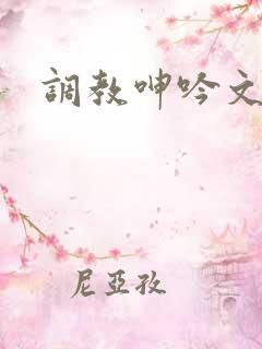 调教呻吟文