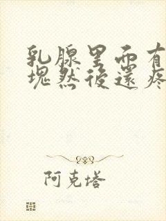 乳腺里面有个硬块然后还疼是怎么回事