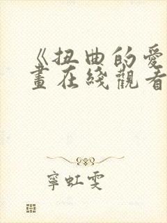 《扭曲的爱》漫画在线观看免费