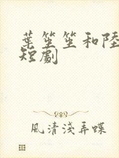 叶笙笙和陆瑾辰短剧