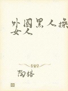 外国黑人操中国女人