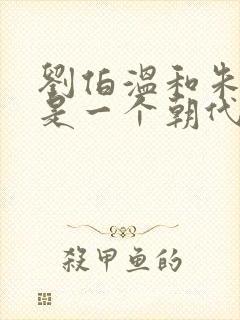 刘伯温和朱元璋是一个朝代的吗