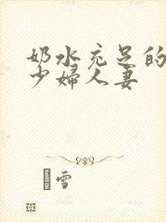 奶水充足的哺乳少妇人妻