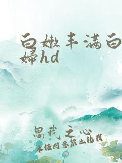 白嫩丰满白嫩少妇hd