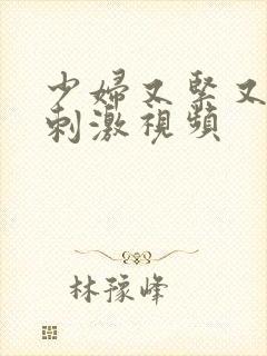 少妇又紧又爽又刺激视频