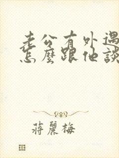 老公有外遇我该怎么跟他谈