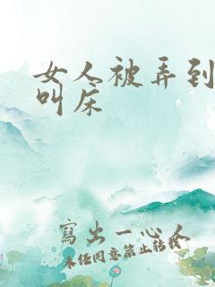 女人被弄到高潮叫床