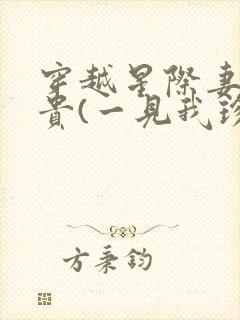 穿越星际妻荣夫贵(一见我珍)