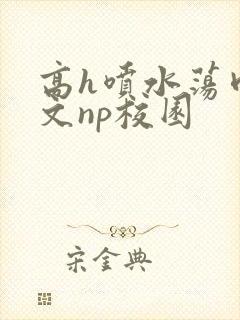 高h喷水荡肉爽文np校园