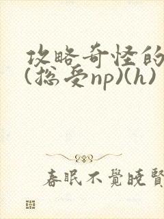 攻略奇怪的世界(总受np)(h)