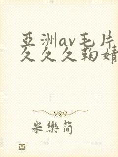 亚洲av毛片久久久久鞠婧祎