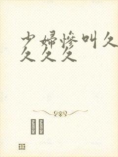 少妇惨叫久久久久久久