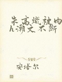 朱高炽被肉干高h潮文不断