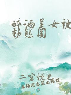 醉酒美女被揉胸动态图