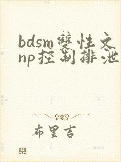 bdsm双性文np控制排泄调教