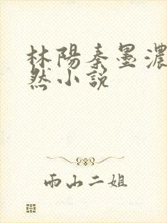 林阳秦墨浓秦嫣然小说