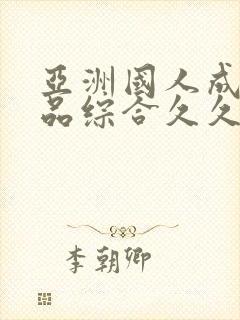 亚洲国人成人精品综合久久久久久