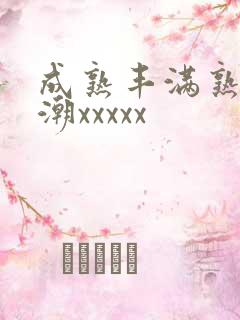 成熟丰满熟妇高潮xxxxx