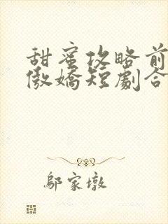 甜蜜攻略前妻太傲娇短剧合集